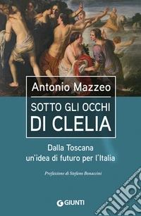 Sotto gli occhi di Clelia. Dalla Toscana un'idea di futuro per l'Italia libro