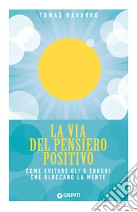 La via del pensiero positivo. Come evitare gli 8 errori che bloccano la mente libro
