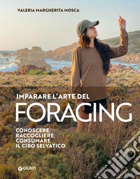 Imparare l'arte del foraging. Conoscere, raccogliere, consumare il cibo selvatico libro