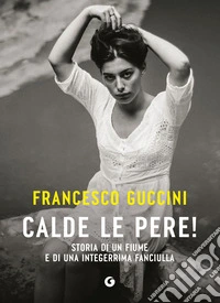 Calde le pere! Storia di un fiume e di una integerrima fanciulla libro
