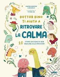 Dottor Dino ti aiuta a ritrovare la calma. 10 storie ed esercizi per educare alle emozioni. Ediz. illustrata libro