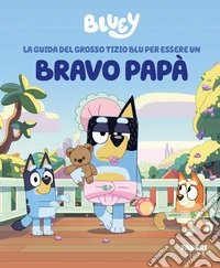 La guida del grosso tizio blu per essere un bravo papà. Bluey. Ediz. a colori libro