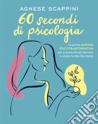 60 secondi di psicologia. La prima agenda psicotrasformativa per trovare chi sei davvero e vivere la vita che meriti libro