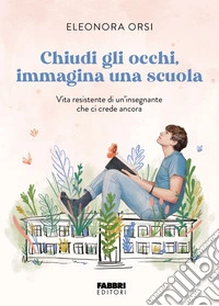 Chiudi gli occhi, immagina una scuola. Vita resistente di un'insegnante che ci crede ancora libro