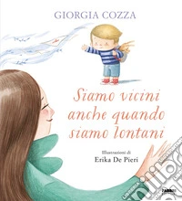 Siamo vicini anche quando siamo lontani. Ediz. a colori