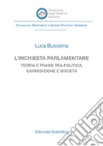 L'inchiesta parlamentare. Teoria e prassi tra politica, giurisdizione e società libro