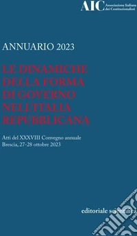Annuario 2023. Le dinamiche della forma di governo nell'Italia Repubblicana. Atti del XXXVIII convegno annuale (Brescia, 27-28 ottobre 2023) libro