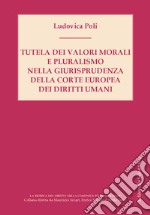 Tutela dei valori morali e pluralismo nella giurisprudenza della Corte Europea dei diritti umani libro