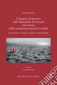 L'impatto di internet sulle dinamiche di mercato nel settore delle scommesse sportive in Italia. Concorrenza, strategie, consumi, responsabilità libro