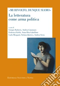 «Mi rivolto, dunque siamo». La letteratura come arma politica libro
