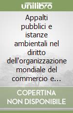 Appalti pubblici e istanze ambientali nel diritto dell'organizzazione mondiale del commercio e dell'Unione Europea libro