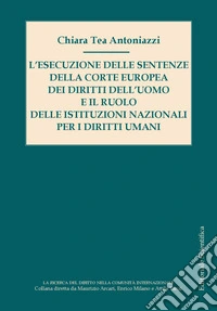 L'esecuzione delle sentenze della Corte Europa dei diritti dell'uomo e il ruolo delle istituzioni nazionali per i diritti umani libro