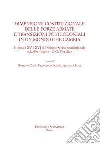 Dimensione costituzionale delle forze armate e transizioni postcoloniali in un mondo che cambia. Giornate XV e XVI di diritto e storia costituzionale «Atelier 4 luglio-G.G.Floridia» libro