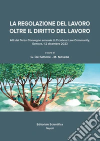 La regolazione del lavoro oltre il diritto del lavoro. Atti del Terzo Convegno annuale LCC-Labour Law Community (Genova, 1-2 dicembre 2023) libro