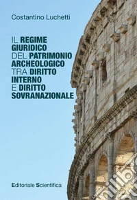 Il regime giuridico del patrimonio archeologico tra diritto interno e diritto sovranazionale libro
