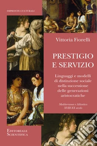 Prestigio e servizio. Linguaggi e modelli di distinzione sociale nella successione delle generazioni aristocratiche libro