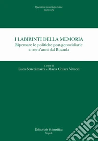 I labirinti della memoria. Ripensare le politiche post-genocidiarie a trent'anni dal Ruanda libro