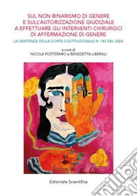 Sul non binarismo di genere e sull'autorizzazione giudiziale a effettuare gli interventi chirurgici di affermazione di genere. La sentenza della corte costituzionale n.143 del 2024 libro