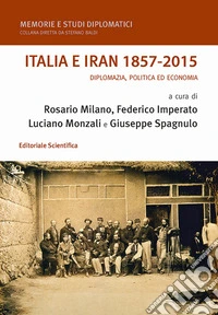 Italia e Iran 1857-2015. Diplomazia, politica ed economia libro