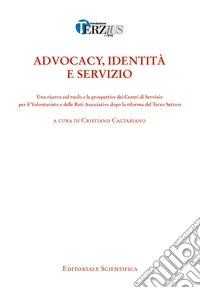 Advocacy, identità e servizio. Una ricerca sul ruolo e le prospettive dei Centri di Servizio per il Volontariato e delle Reti associative dopo la riforma del Terzo Settore libro