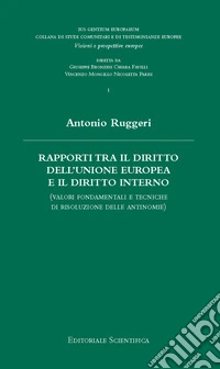 Rapporti tra il diritto dell'Unione Europea e il diritto interno. (Valori fondamentali e tecniche di risoluzione delle antinomie) libro