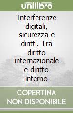 Interferenze digitali, sicurezza e diritti. Tra diritto internazionale e diritto interno libro