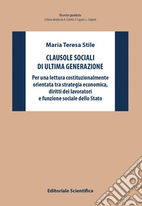 Clausole sociali di ultima generazione. Per una lettura costituzionalmente orientata tra strategia economica, diritti dei lavoratori e funzione sociale dello Stato libro