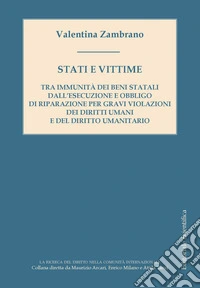 Stati e vittime. Tra immunità dei beni statali dall'esecuzione e obbligo di riparazione per gravi violazioni dei diritti umani e del diritto umanitario libro
