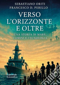 Verso l'orizzonte e oltre. Una storia di mare, uomini e tecnologia libro