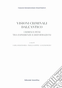 Visioni criminali dall'antico. Crimini e pene tra esperienze e deformazioni libro