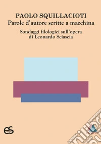 Parole d'autore scritte a macchina. Sondaggi filologici sull'opera di Leonardo Sciascia libro