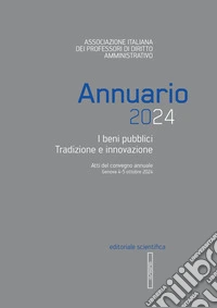 Annuario 2024. I beni pubblici tradizione e innovazione. Atti convegno annuale (Genova, 4-5 ottobre 2024) libro