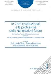 Le corti costituzionali e la protezione delle generazioni future. Giornate italo-francesi di giustizia costituzionale. I edizione atti del convegno di studi svoltosi a Messina l'8-9 novembre 2024 libro