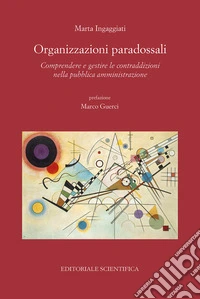 Organizzazioni paradossali. Comprendere e gestire le contraddizioni nella pubblica amministrazione libro