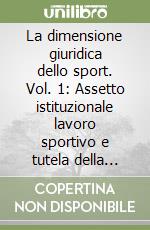 La dimensione giuridica dello sport. Vol. 1: Assetto istituzionale lavoro sportivo e tutela della salute libro