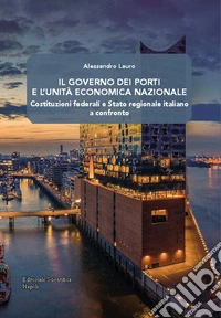 Il governo dei porti e l'unità economica nazionale. Costituzioni federali e Stato regionale italiano a confronto libro