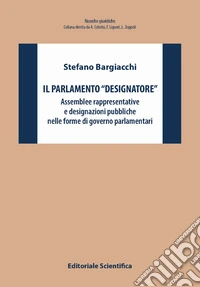 Il Parlamento «designatore». Assemblee rappresentative e designazioni pubbliche nelle forme di governo parlamentari libro