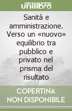 Sanità e amministrazione. Verso un «nuovo» equilibrio tra pubblico e privato nel prisma del risultato libro