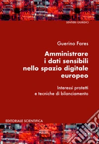 Amministrare i dati sensibili nello spazio digitale europeo. Interessi protetti e tecniche di bilanciamento libro