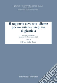 Il rapporto avvocato-cliente per un sistema integrato di giustizia. Atti del convegno, Trento, 14-15 novembre 2024 libro
