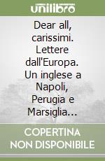 Dear all, carissimi. Lettere dall'Europa. Un inglese a Napoli, Perugia e Marsiglia (1956-1958) libro
