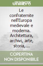 Le confraternite nell'Europa medievale e moderna. Architettura, archivi, arte, storia, tutela, valorizzazione del patrimonio libro