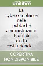 La cybercompliance nelle pubbliche amministrazioni. Profili di diritto costituzionale e pubblico libro