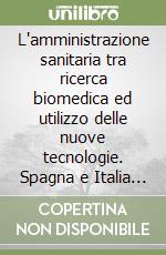 L'amministrazione sanitaria tra ricerca biomedica ed utilizzo delle nuove tecnologie. Spagna e Italia esperienze a confronto libro