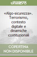 «Algo-sicurezza». Terrorismo, contesto digitale e dinamiche costituzionali libro