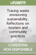 Tracing waste envisioning sustainability. Reflections on tourism and community practices libro