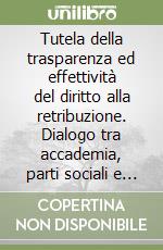 Tutela della trasparenza ed effettività del diritto alla retribuzione. Dialogo tra accademia, parti sociali e operatori del diritto libro