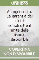 Ad ogni costo. La garanzia dei diritti sociali oltre il limite delle risorse disponibili libro