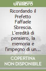Ricordando il Prefetto Faffaele Sbrescia. L'eredità di pensiero, la memoria e l'impegno di un servitore dello stato a cento anni dalla nascita libro
