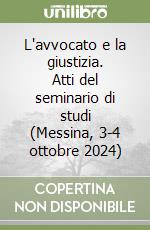 L'avvocato e la giustizia. Atti del seminario di studi (Messina, 3-4 ottobre 2024)